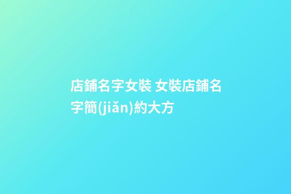 店鋪名字女裝 女裝店鋪名字簡(jiǎn)約大方-第1張-店鋪起名-玄機(jī)派
